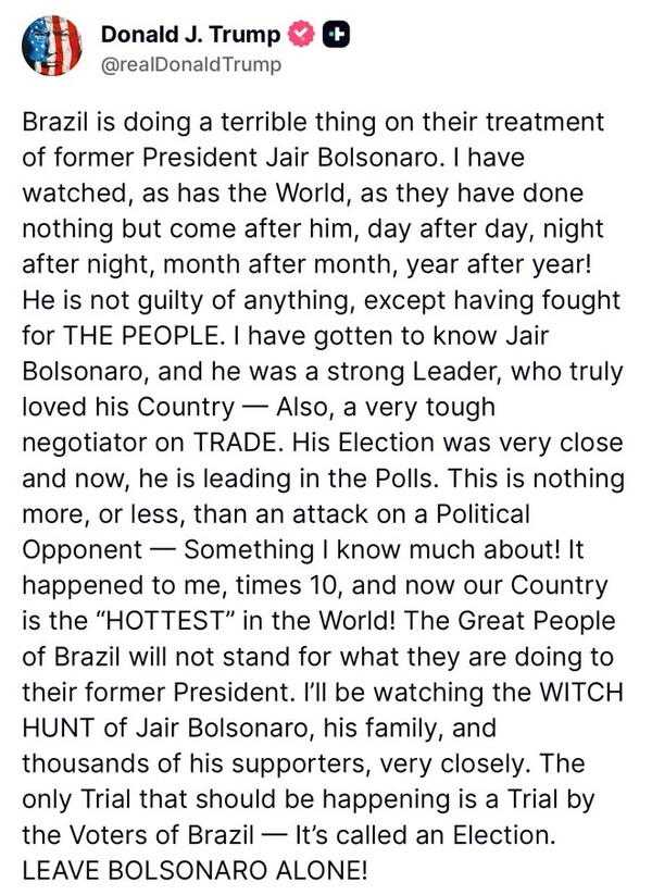도널드 트럼프 미국 대통령의 7일 트루스 소셜 포스팅.  2022년 브라질의 룰라 대통령에게 패한 대선 결과에 불복하고 불법 쿠데타를 모의한 혐의로 재판받는 브라질의 자이르 보우소나루 전 대통령을 옹호하고 나섰다. 2025. 07. 07 [트럼프 트루스 소셜 계정 캡처] 시민언론 민들레