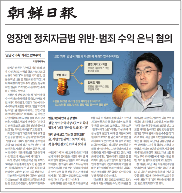 2023년 5월 15일 검찰이 김남국 의원의 코인 의혹과 관련해 가상화폐 거래소인 업비트와 빗썸, 카카오 계열사 등에 대한 압수수색에 나섰다고 보도한 조선일보 기사. 두 차례 압수수색 영장을 청구했다가 법원에서 모두 기각당했던 검찰이 세 번째 압수수색 영장을 청구하면서 김 의원에 대한 정치자금법 위반과 조세 포탈, 범죄 수익 은닉 등의 혐의를 적시했다고 보도했다.